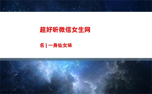 超好听微信女生网名 | 一身仙女味(超好听的微信名女生)